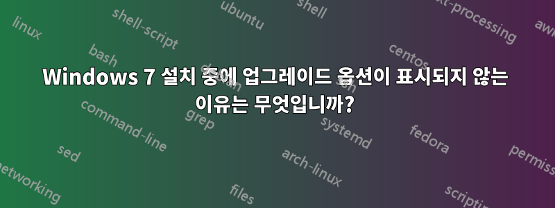 Windows 7 설치 중에 업그레이드 옵션이 표시되지 않는 이유는 무엇입니까?