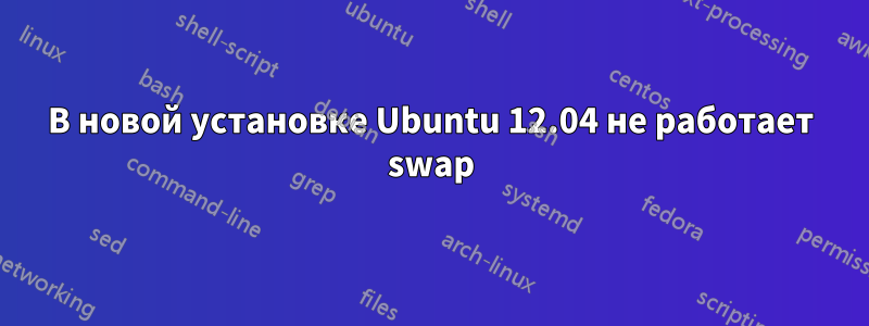 В новой установке Ubuntu 12.04 не работает swap