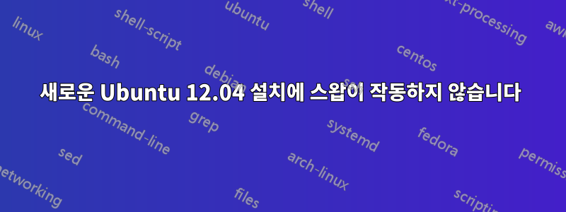 새로운 Ubuntu 12.04 설치에 스왑이 작동하지 않습니다