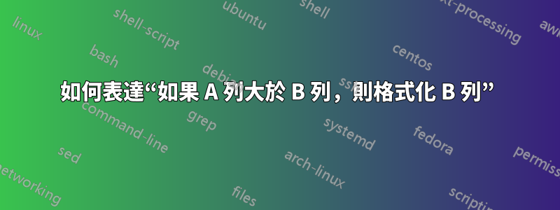 如何表達“如果 A 列大於 B 列，則格式化 B 列”