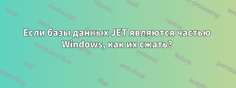 Если базы данных JET являются частью Windows, как их сжать?