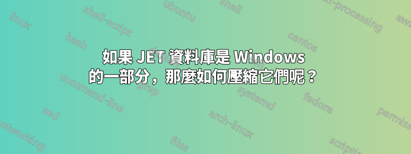 如果 JET 資料庫是 Windows 的一部分，那麼如何壓縮它們呢？