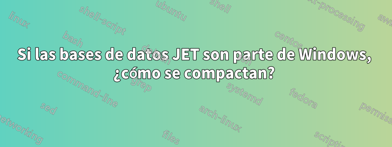 Si las bases de datos JET son parte de Windows, ¿cómo se compactan?