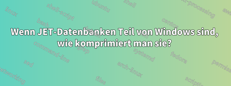 Wenn JET-Datenbanken Teil von Windows sind, wie komprimiert man sie?