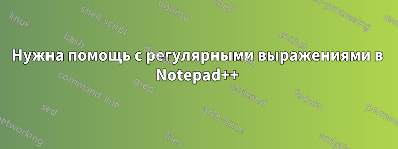 Нужна помощь с регулярными выражениями в Notepad++