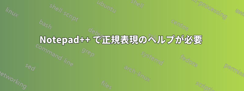 Notepad++ で正規表現のヘルプが必要