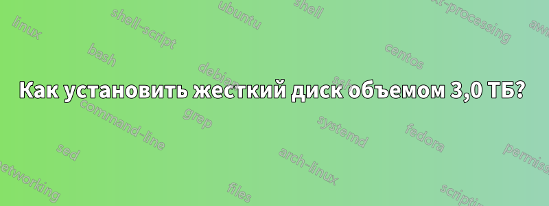 Как установить жесткий диск объемом 3,0 ТБ?