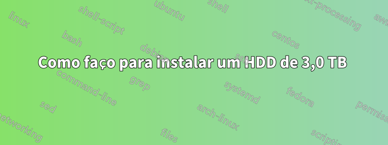 Como faço para instalar um HDD de 3,0 TB