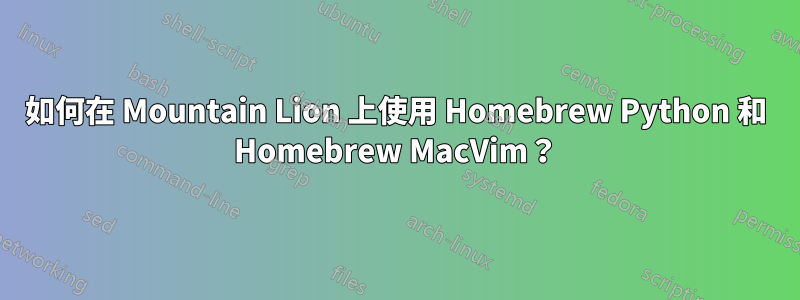 如何在 Mountain Lion 上使用 Homebrew Python 和 Homebrew MacVim？