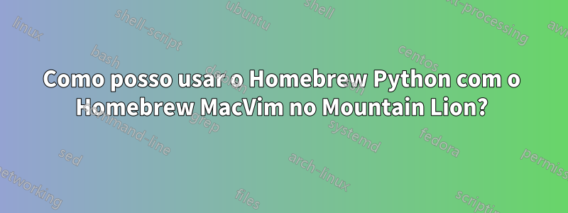 Como posso usar o Homebrew Python com o Homebrew MacVim no Mountain Lion?