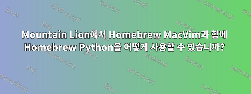 Mountain Lion에서 Homebrew MacVim과 함께 Homebrew Python을 어떻게 사용할 수 있습니까?