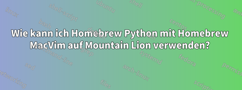 Wie kann ich Homebrew Python mit Homebrew MacVim auf Mountain Lion verwenden?