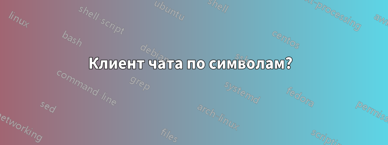 Клиент чата по символам? 