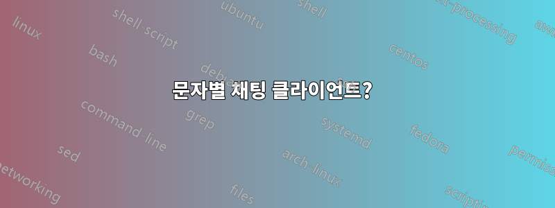 문자별 채팅 클라이언트? 