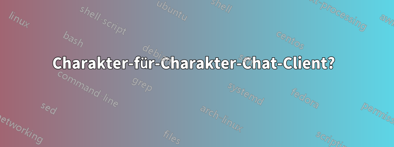 Charakter-für-Charakter-Chat-Client? 