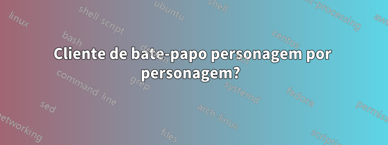 Cliente de bate-papo personagem por personagem? 