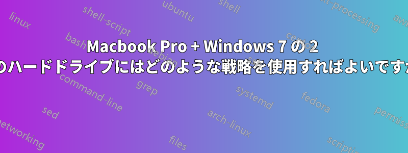 Macbook Pro + Windows 7 の 2 つのハードドライブにはどのような戦略を使用すればよいですか? 