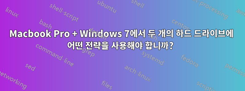 Macbook Pro + Windows 7에서 두 개의 하드 드라이브에 어떤 전략을 사용해야 합니까? 