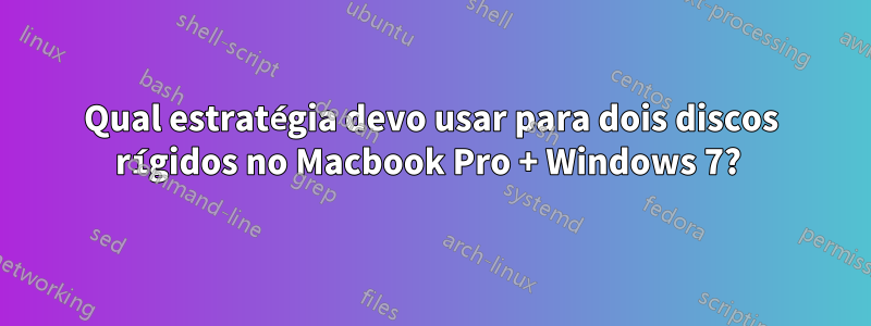 Qual estratégia devo usar para dois discos rígidos no Macbook Pro + Windows 7? 