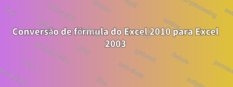 Conversão de fórmula do Excel 2010 para Excel 2003