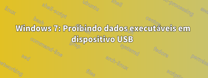 Windows 7: Proibindo dados executáveis ​​em dispositivo USB 