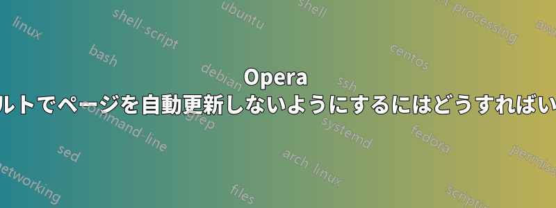 Opera でデフォルトでページを自動更新しないようにするにはどうすればいいですか