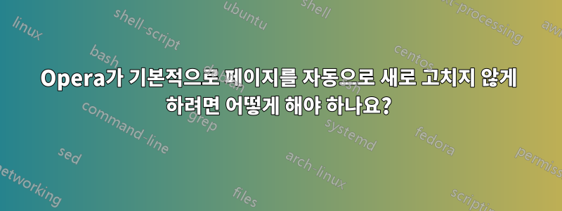 Opera가 기본적으로 페이지를 자동으로 새로 고치지 않게 하려면 어떻게 해야 하나요?