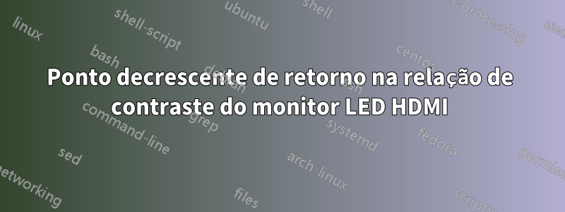 Ponto decrescente de retorno na relação de contraste do monitor LED HDMI