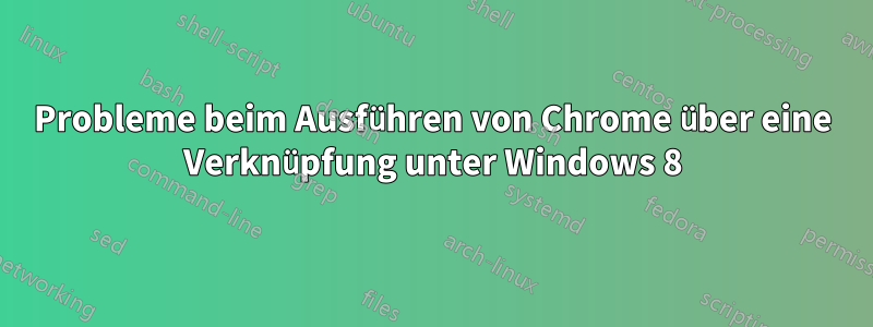 Probleme beim Ausführen von Chrome über eine Verknüpfung unter Windows 8