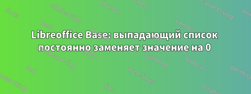 Libreoffice Base: выпадающий список постоянно заменяет значение на 0