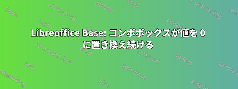 Libreoffice Base: コンボボックスが値を 0 に置き換え続ける