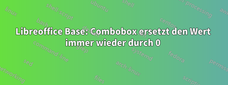 Libreoffice Base: Combobox ersetzt den Wert immer wieder durch 0