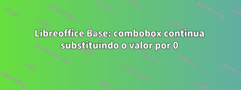 Libreoffice Base: combobox continua substituindo o valor por 0