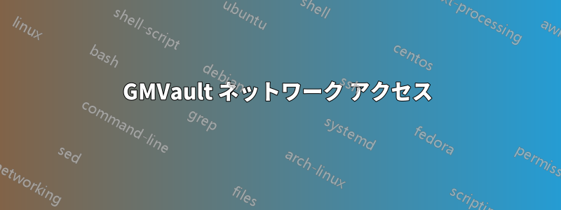 GMVault ネットワーク アクセス