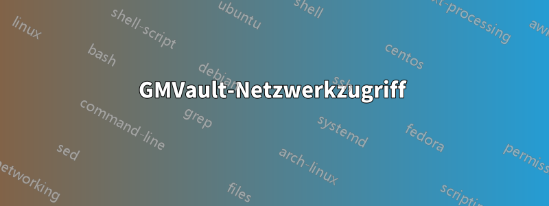 GMVault-Netzwerkzugriff