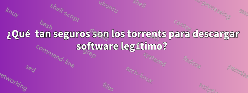 ¿Qué tan seguros son los torrents para descargar software legítimo? 