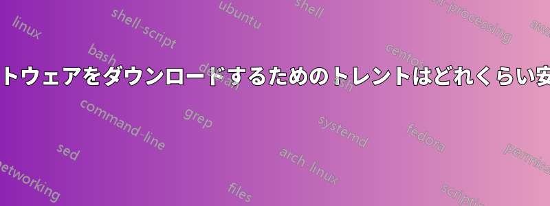 正規のソフトウェアをダウンロードするためのトレントはどれくらい安全ですか? 