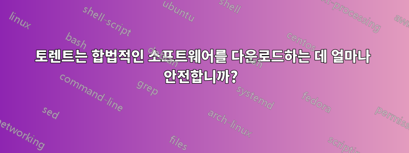 토렌트는 합법적인 소프트웨어를 다운로드하는 데 얼마나 안전합니까? 