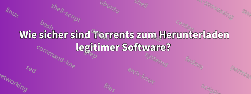 Wie sicher sind Torrents zum Herunterladen legitimer Software? 