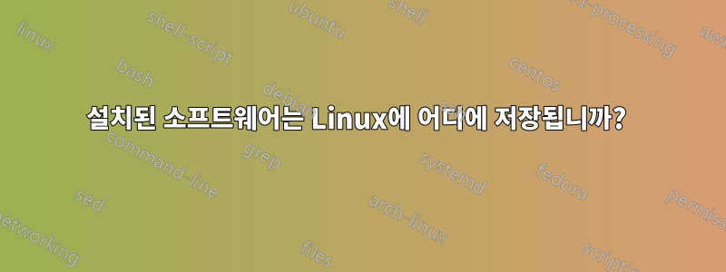 설치된 소프트웨어는 Linux에 어디에 저장됩니까? 