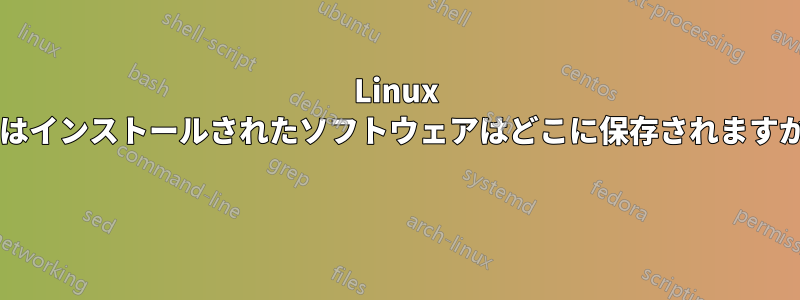 Linux ではインストールされたソフトウェアはどこに保存されますか? 