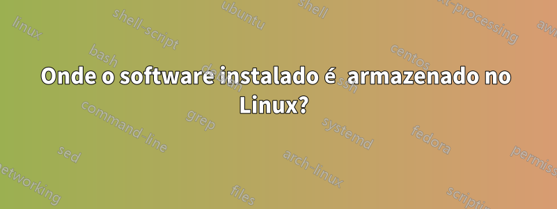 Onde o software instalado é armazenado no Linux? 