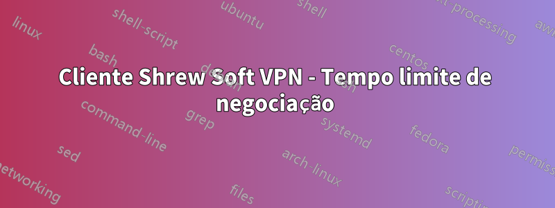 Cliente Shrew Soft VPN - Tempo limite de negociação