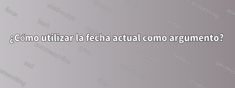 ¿Cómo utilizar la fecha actual como argumento?