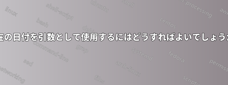 現在の日付を引数として使用するにはどうすればよいでしょうか?