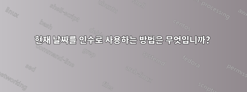 현재 날짜를 인수로 사용하는 방법은 무엇입니까?