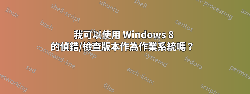 我可以使用 Windows 8 的偵錯/檢查版本作為作業系統嗎？ 