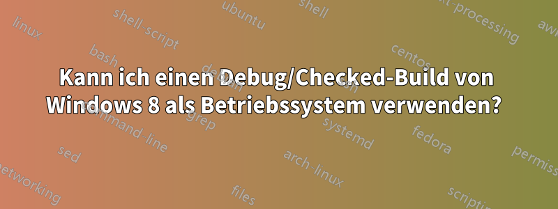 Kann ich einen Debug/Checked-Build von Windows 8 als Betriebssystem verwenden? 