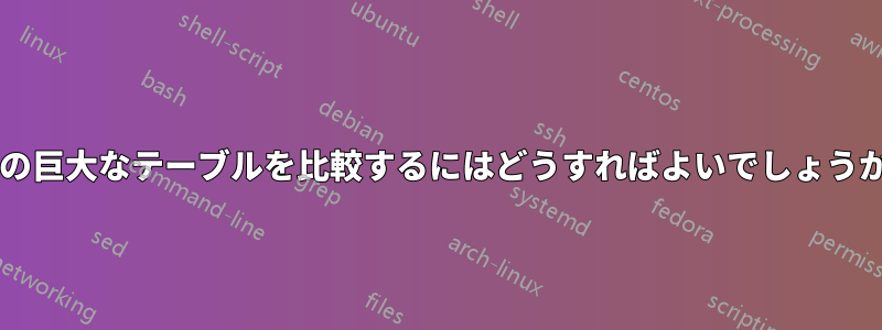 2 つの巨大なテーブルを比較するにはどうすればよいでしょうか?