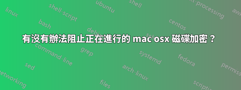 有沒有辦法阻止正在進行的 mac osx 磁碟加密？